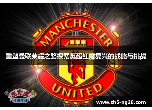 重塑曼联荣耀之路探索英超红魔复兴的战略与挑战
