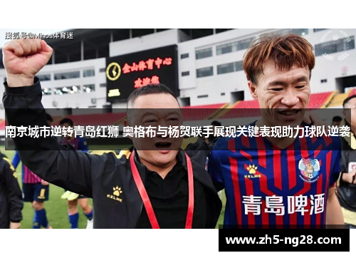 南京城市逆转青岛红狮 奥格布与杨贺联手展现关键表现助力球队逆袭