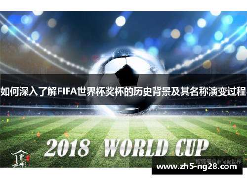 如何深入了解FIFA世界杯奖杯的历史背景及其名称演变过程