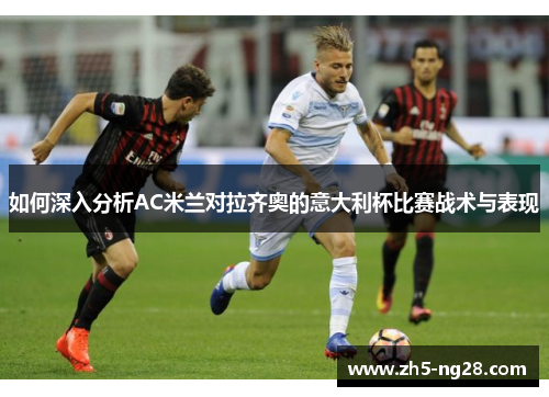 如何深入分析AC米兰对拉齐奥的意大利杯比赛战术与表现