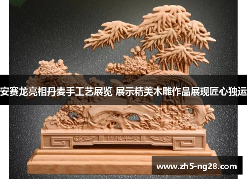 安赛龙亮相丹麦手工艺展览 展示精美木雕作品展现匠心独运