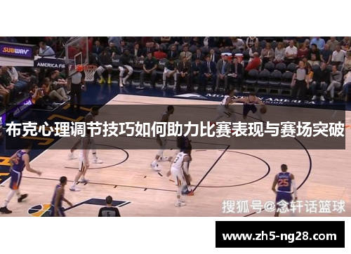 布克心理调节技巧如何助力比赛表现与赛场突破