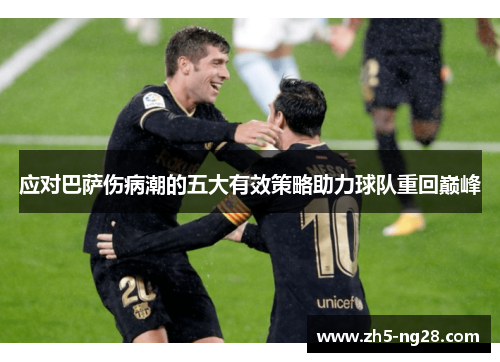 应对巴萨伤病潮的五大有效策略助力球队重回巅峰