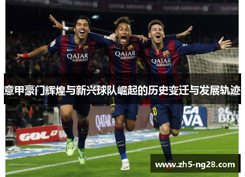 意甲豪门辉煌与新兴球队崛起的历史变迁与发展轨迹