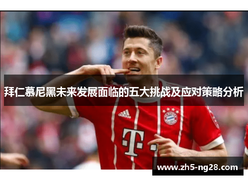 拜仁慕尼黑未来发展面临的五大挑战及应对策略分析