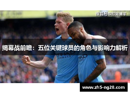 揭幕战前瞻：五位关键球员的角色与影响力解析