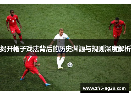 揭开帽子戏法背后的历史渊源与规则深度解析