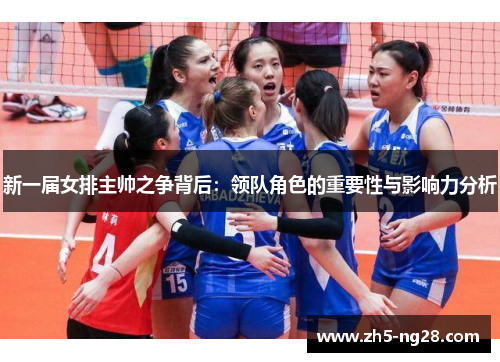 新一届女排主帅之争背后：领队角色的重要性与影响力分析