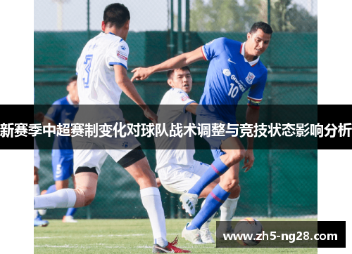 新赛季中超赛制变化对球队战术调整与竞技状态影响分析