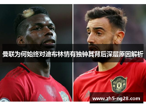 曼联为何始终对迪布林情有独钟其背后深层原因解析