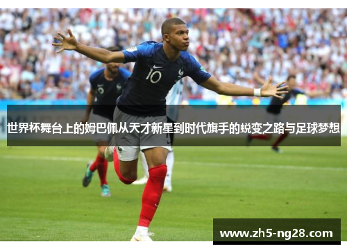 世界杯舞台上的姆巴佩从天才新星到时代旗手的蜕变之路与足球梦想