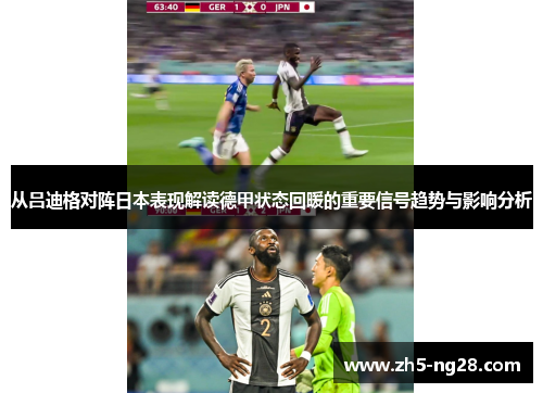 从吕迪格对阵日本表现解读德甲状态回暖的重要信号趋势与影响分析