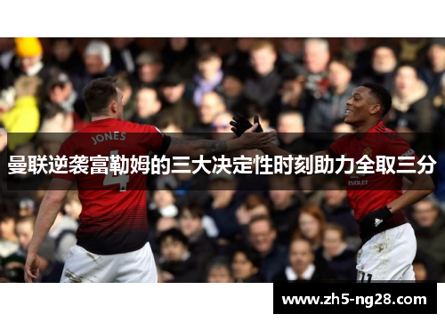 曼联逆袭富勒姆的三大决定性时刻助力全取三分