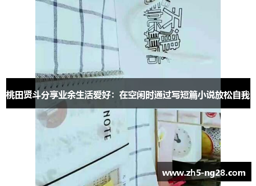 桃田贤斗分享业余生活爱好：在空闲时通过写短篇小说放松自我