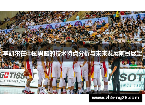 李凯尔在中国男篮的技术特点分析与未来发展前景展望