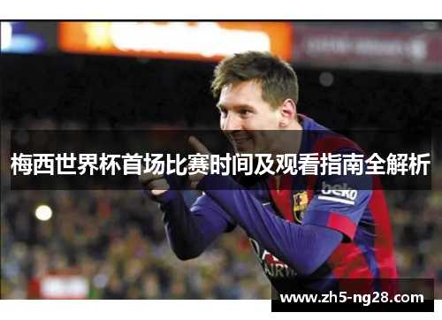 梅西世界杯首场比赛时间及观看指南全解析