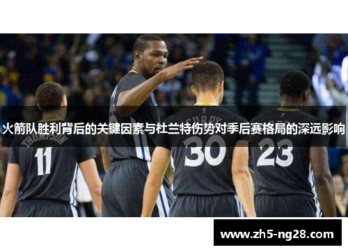火箭队胜利背后的关键因素与杜兰特伤势对季后赛格局的深远影响