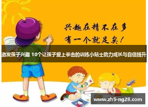 激发孩子兴趣 10个让孩子爱上拳击的训练小贴士助力成长与自信提升
